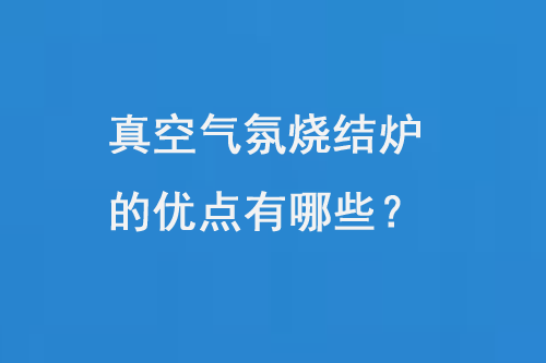 真空氣氛燒結爐的優點有哪些？