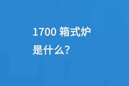 1700箱式爐是什么？